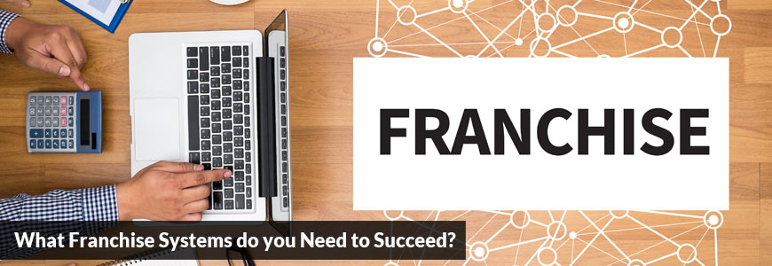 What Franchise Systems do you Need to Succeed?