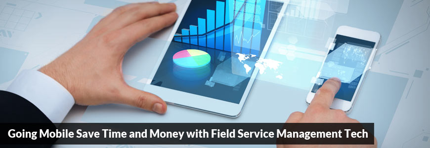 Going Mobile: Save Time and Money with Field Service Management Tech