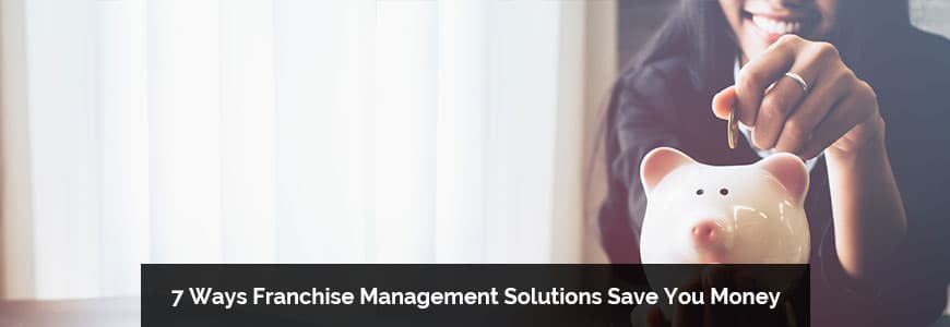 7 Ways Franchise Management Solutions Save You Money
