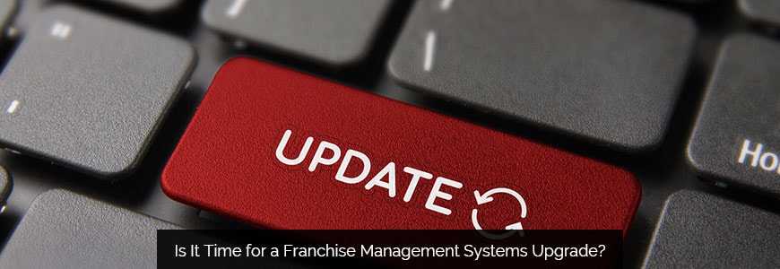 Is It Time for a Franchise Management Systems Upgrade?