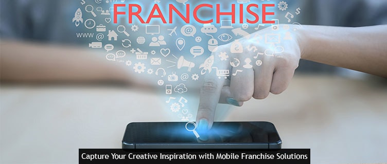 Capture Your Creative Inspiration with Mobile Franchise Solutions