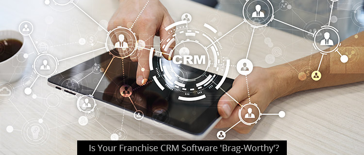 Is Your Franchise CRM Software 'Brag-Worthy'?