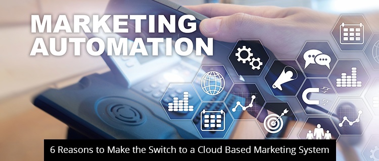 6 Reasons to Make the Switch to a Cloud Based Marketing System