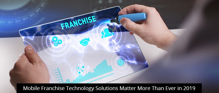 Mobile Franchise Technology Solutions Matter More Than Ever in 2019