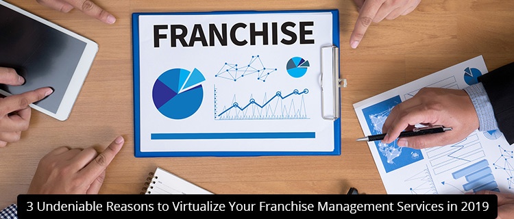 3 Undeniable Reasons to Virtualize Your Franchise Management Services in 2019