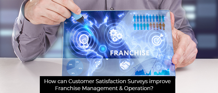 How Can Customer Satisfaction Surveys Improve Franchise Management & Operation?