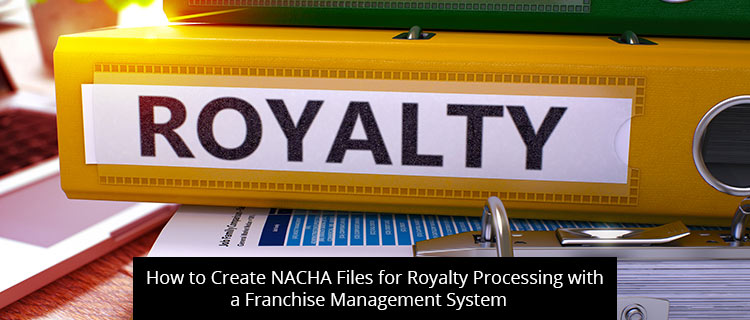 How to Create NACHA Files for Royalty Processing with a Franchise Management System