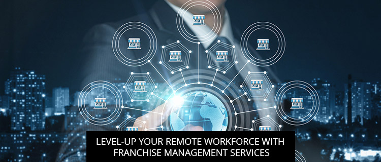 Level-Up Your Remote Workforce With Franchise Management Services