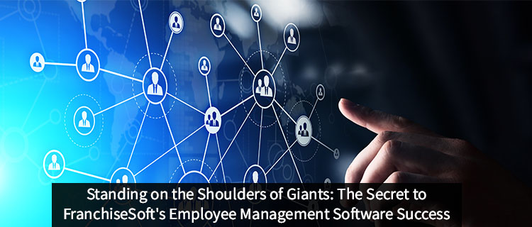 Standing On The Shoulders Of Giants: The Secret To Franchisesoft's Employee Management Software Success