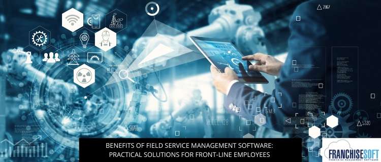 Benefits Of Field Service Management Software: Practical Solutions For Front-line Employees