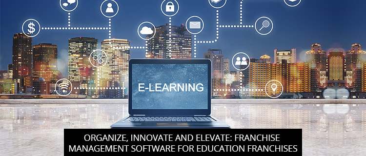Organize, Innovate And Elevate: Franchise Management Software For Education Franchises