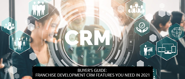 Buyer's Guide: Franchise Development CRM Features You Need In 2021