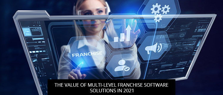 The Value Of Multi-Level Franchise Software Solutions In 2021