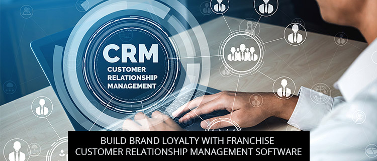 Build Brand Loyalty With Franchise Customer Relationship Management Software