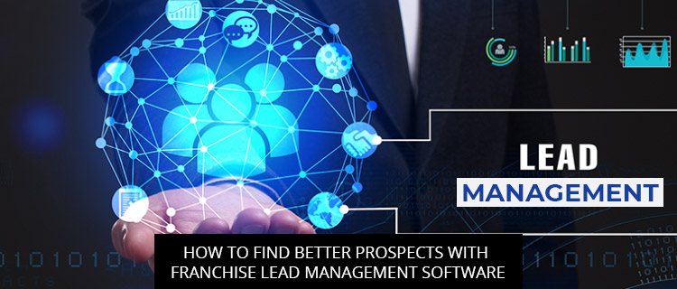 How To Find Better Prospects With Franchise Lead Management Software