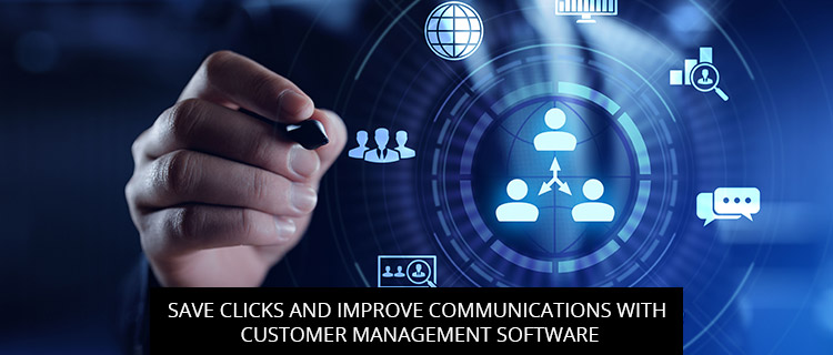 Save Clicks And Improve Communications With Customer Management Software
