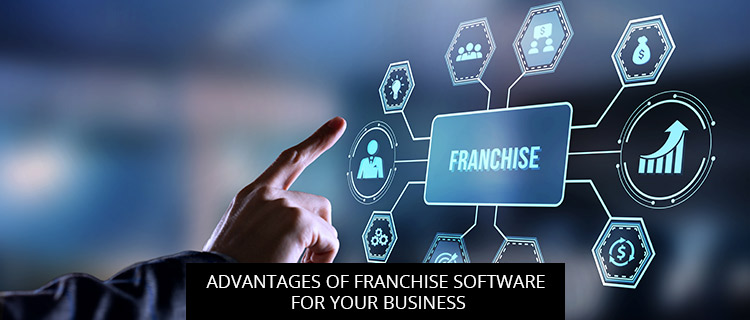 Advantages Of Franchise Software For Your Business