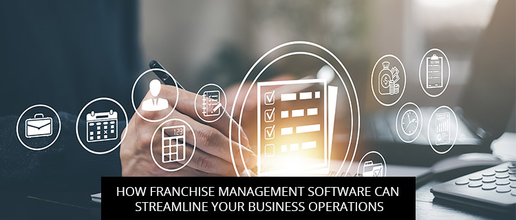 How Franchise Management Software Can Streamline Your Business Operations
