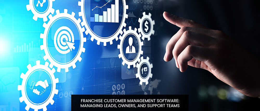 Franchise Customer Management Software: Managing Leads, Owners, And Support Teams