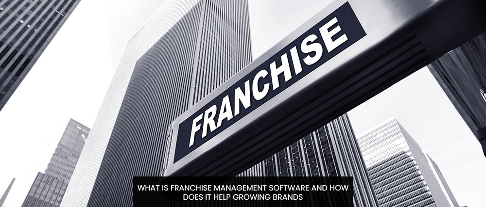 What Is Franchise Management Software And How Does It Help Growing Brands