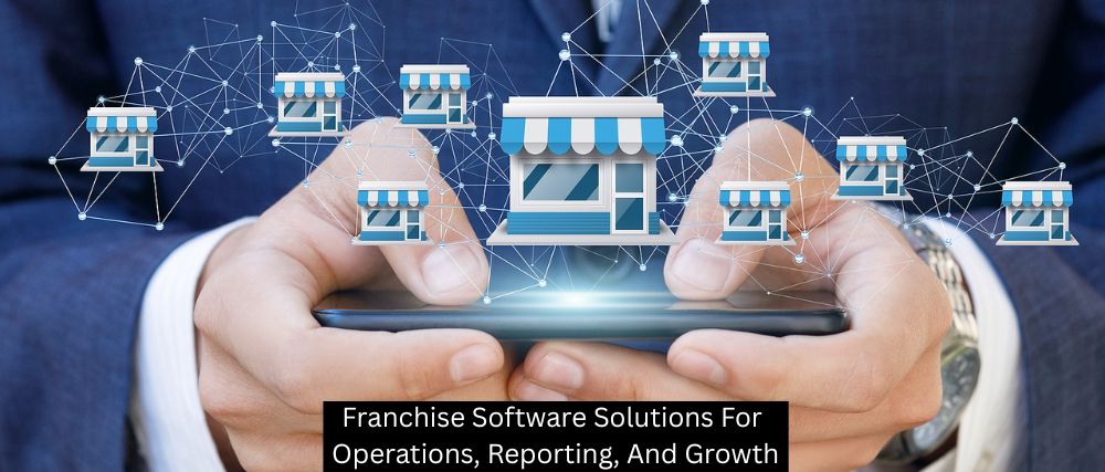 Franchise Software Solutions For Operations, Reporting, And Growth