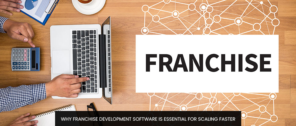 Why Franchise Development Software Is Essential For Scaling Faster