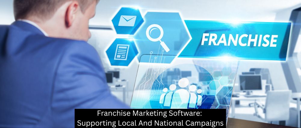 Franchise Marketing Software: Supporting Local And National Campaigns