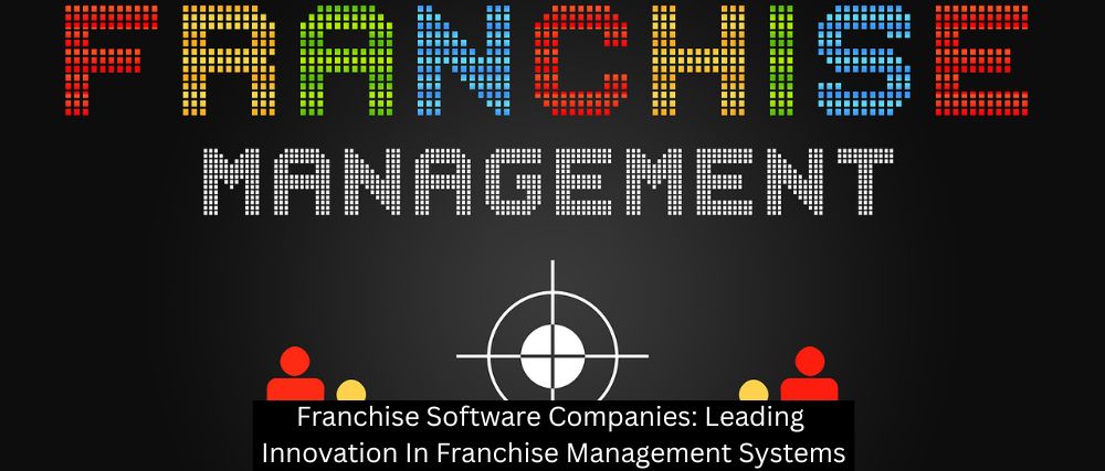 Franchise Software Companies: Leading Innovation In Franchise Management Systems