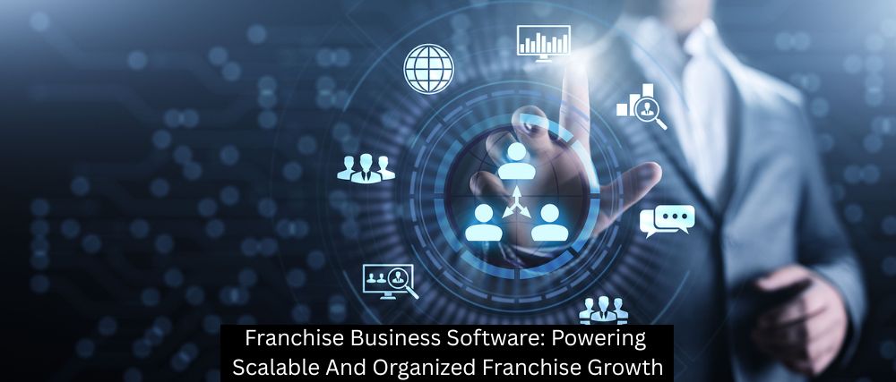 Franchise Business Software: Powering Scalable And Organized Franchise Growth
