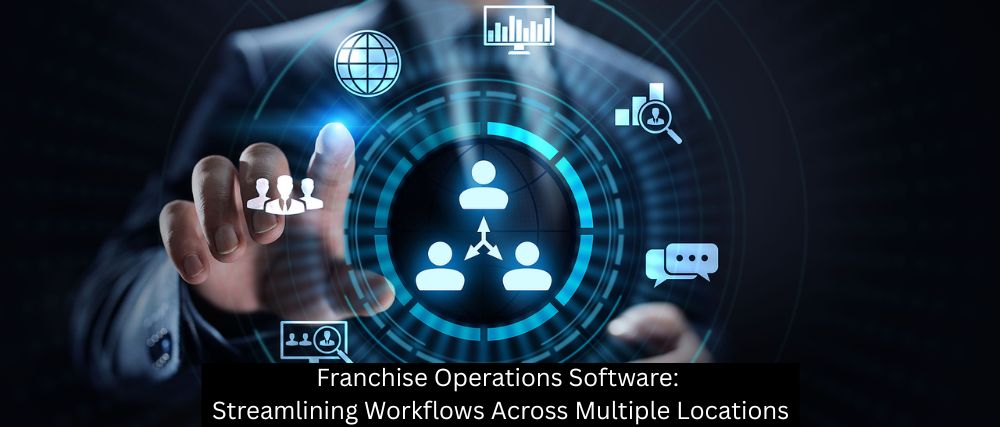 Franchise Operations Software: Streamlining Workflows Across Multiple Locations