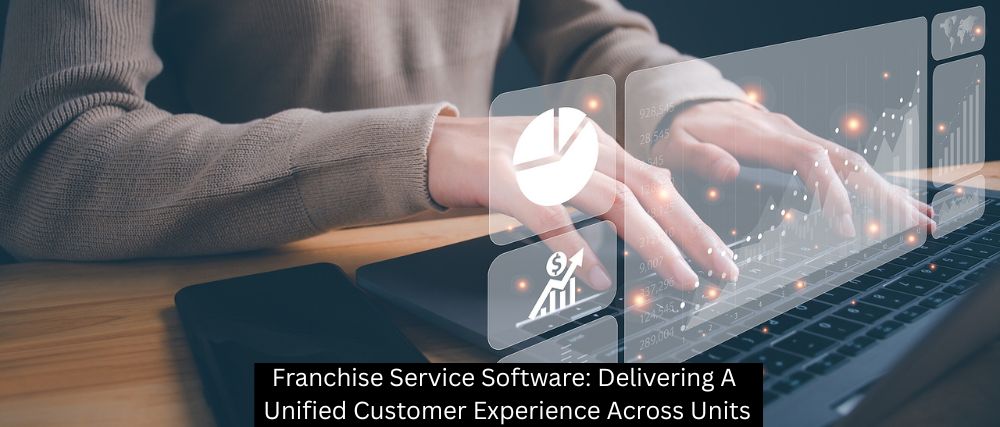 Franchise Service Software: Delivering A Unified Customer Experience Across Units